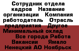 Сотрудник отдела кадров › Название организации ­ Компания-работодатель › Отрасль предприятия ­ Другое › Минимальный оклад ­ 19 000 - Все города Работа » Вакансии   . Ямало-Ненецкий АО,Ноябрьск г.